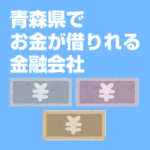 青森県でお金が借りれる金融会社